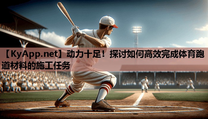 动力十足!探讨如何高效完成体育跑道材料的施工任务 动力十足!探讨如何高效完成体育跑道材料的施工任务