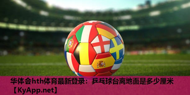 乒乓球台离地面是多少厘米 乒乓球台离地面是多少厘米