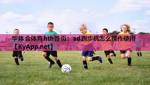 ad跑步机怎么操作使用 ad跑步机怎么操作使用