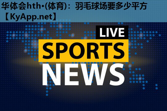 羽毛球场要多少平方 羽毛球场要多少平方
