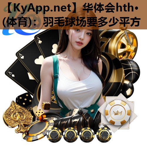 羽毛球场要多少平方 羽毛球场要多少平方