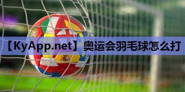 奥运会羽毛球怎么打 奥运会羽毛球怎么打
