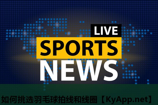 如何挑选羽毛球拍线和线圈 如何挑选羽毛球拍线和线圈