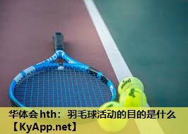 羽毛球活动的目的是什么 羽毛球活动的目的是什么
