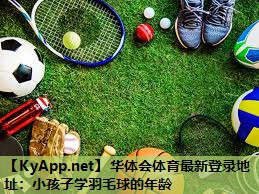 小孩子学羽毛球的年龄 小孩子学羽毛球的年龄