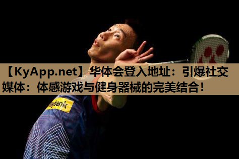 引爆社交媒体:体感游戏与健身器械的完美结合! 引爆社交媒体:体感游戏与健身器械的完美结合!
