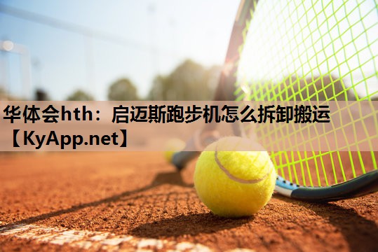 启迈斯跑步机怎么拆卸搬运 启迈斯跑步机怎么拆卸搬运