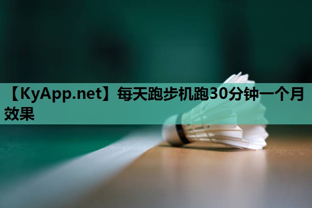 每天跑步机跑30分钟一个月效果 每天跑步机跑30分钟一个月效果