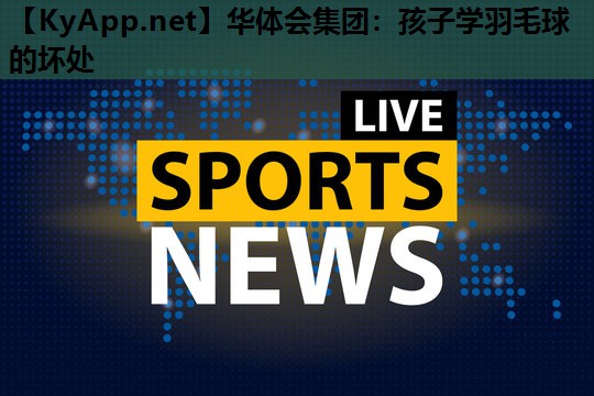 孩子学羽毛球的坏处 孩子学羽毛球的坏处