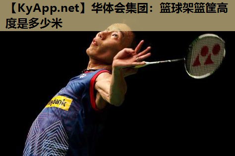 篮球架篮筐高度是多少米 篮球架篮筐高度是多少米