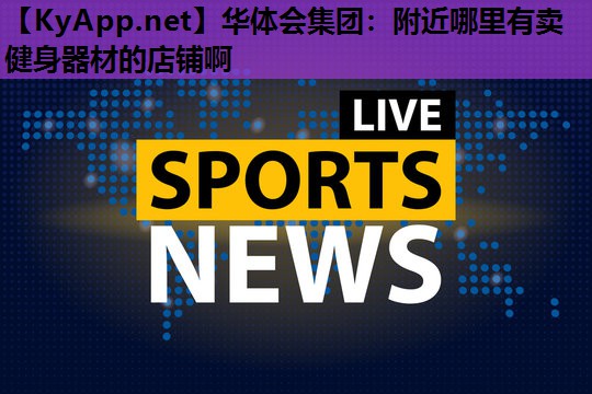 附近哪里有卖健身器材的店铺啊 附近哪里有卖健身器材的店铺啊