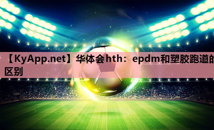 epdm和塑胶跑道的区别 epdm和塑胶跑道的区别