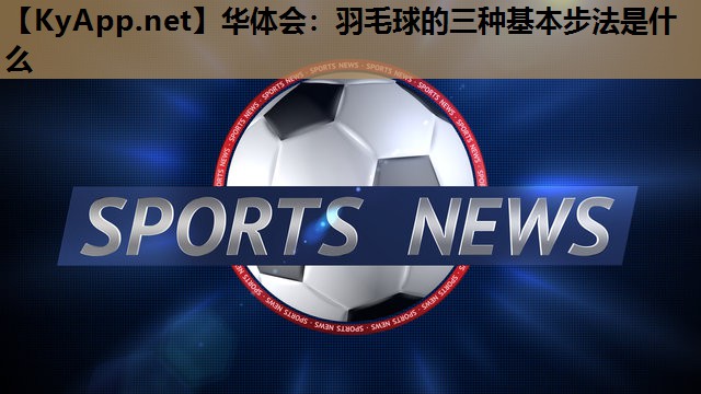 羽毛球的三种基本步法是什么 羽毛球的三种基本步法是什么