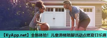 全新体验!儿童滑梯踏脚活动点燃夏日乐趣 全新体验!儿童滑梯踏脚活动点燃夏日乐趣