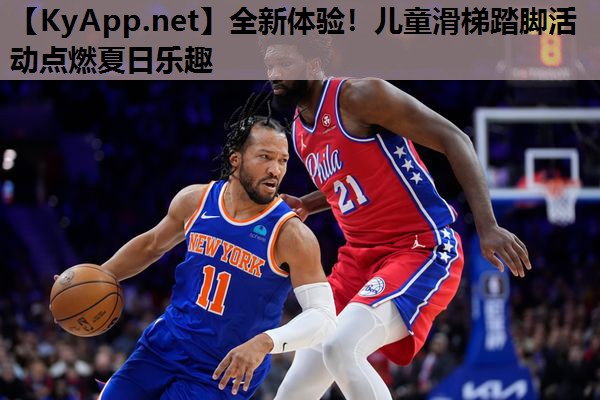 全新体验!儿童滑梯踏脚活动点燃夏日乐趣 全新体验!儿童滑梯踏脚活动点燃夏日乐趣